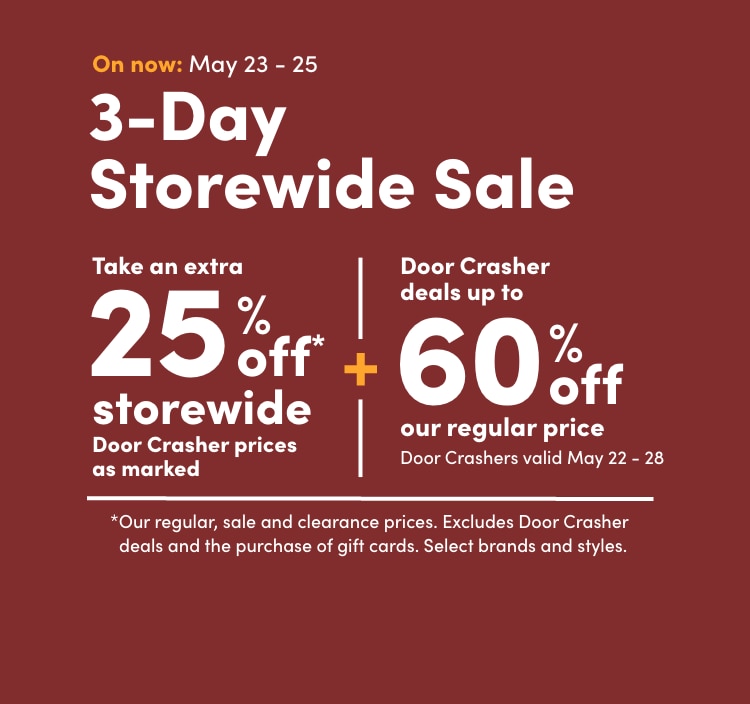 3-Day Storewide Sale May 23 - 25 Take an extra 25% off* storewide Door Crasher prices as marked +  Door Crasher deals up to 60% off our regular price