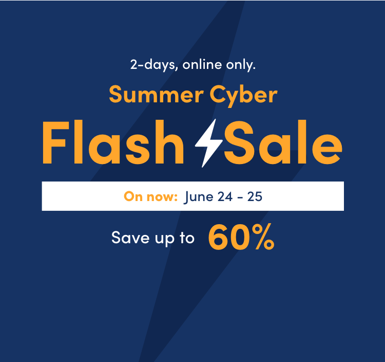 June 24 - 25 2 days, online only. Summer Cyber Flash Sale Save up to 60%