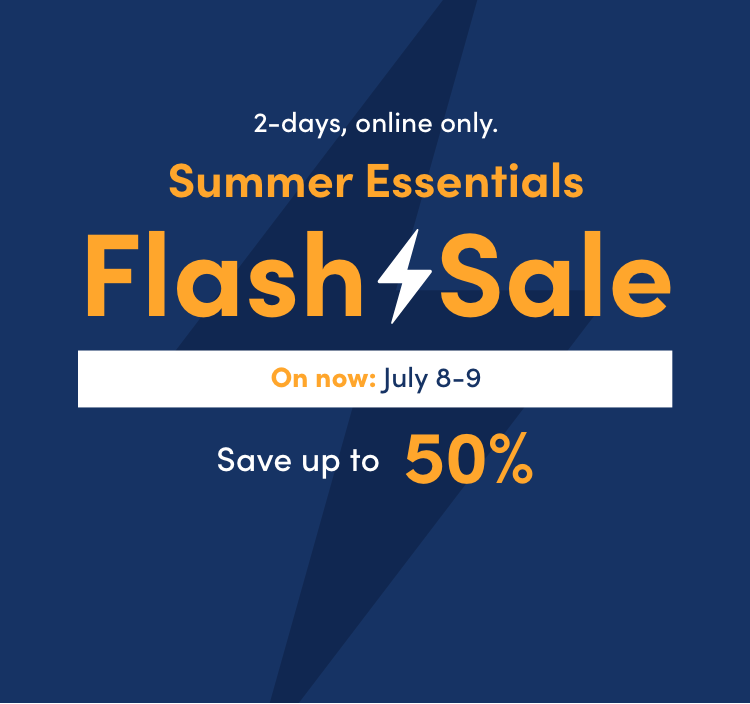 July 8-9 2 days, online only. Summer Essentials Flash Sale Save up to 50%*