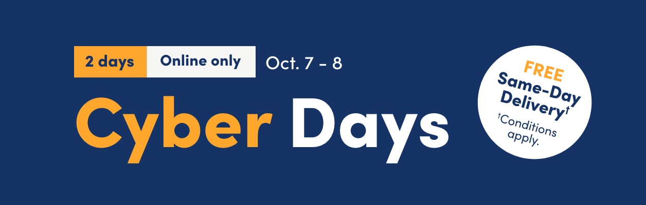 2 days, online only. Cyber Days On now: October 7 – 8  Take 25% off full-priced* items   SAME DAY DELIVERY CALLOUT: Tuesday, October 7 – Wednesday, October 8, 2025 FREE Same-Day Delivery† †Conditions apply.   *Excludes Door Crasher deals, sale and clearance items and the  purchase of gift cards. Select brands and styles.
