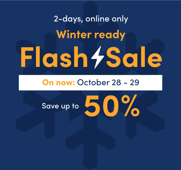 2 days, online only. Winter ready Flash Sale October 28 - 29 Save up to 50% 