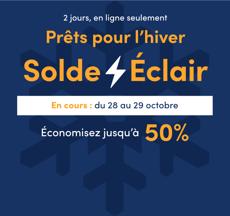 2 jours, en ligne seulement. Prêts pour l’hiver Solde Éclair Du 28 au 29 octobre Économisez jusqu’à 50 %