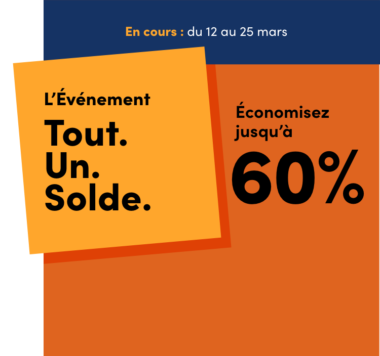 L’Événement Tout. Un. Solde. En cours : du 12 au 25 mars Économisez jusqu’à 60 %