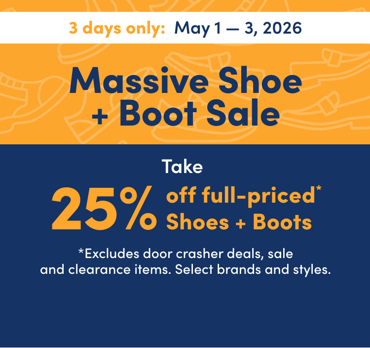 Massive Shoe + Boot Sale 3 days only On now: May 1 – 3, 2026 Take 25% off full-priced* Shoes + Boots *Excludes Door Crasher deals, sale and clearance items. Select brands and styles